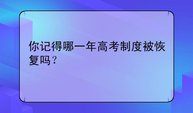 你记得哪一年高考制度被恢复吗？