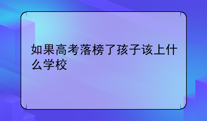 如果高考落榜了孩子该上什么学校
