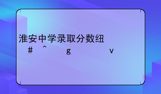 淮安中学录取分数线什么时候出来