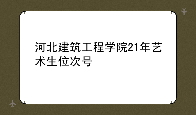 河北建筑工程学院21年艺术生位次号