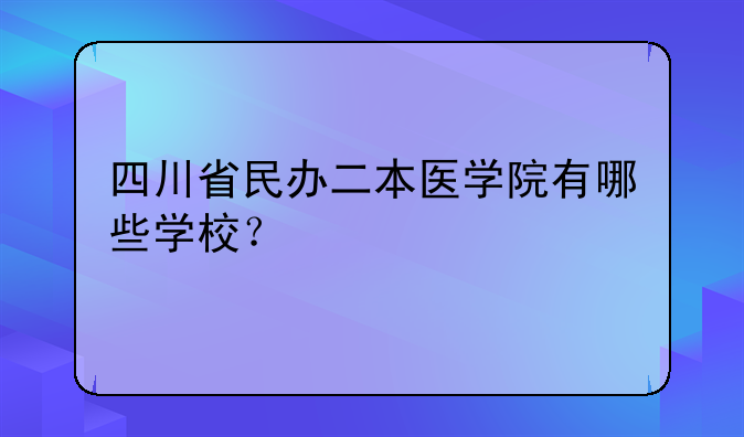 四川省民办二本医学院有哪些学校？