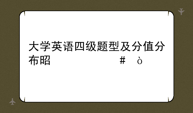 大学英语四级题型及分值分布是什么？
