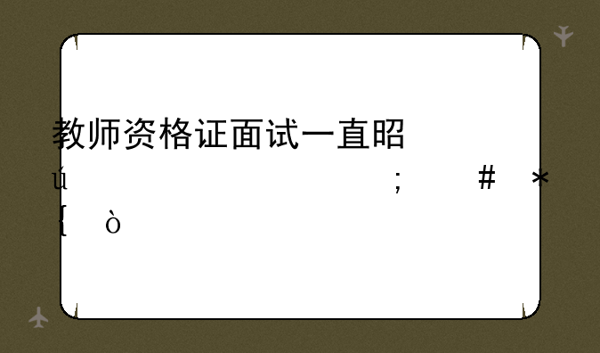教师资格证面试一直是待审核怎么办？