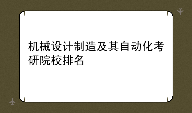 机械设计制造及其自动化考研院校排名