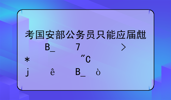 考国安部公务员只能应届生吗不要参加过成考的人吗？