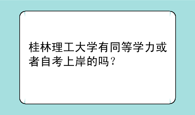 桂林理工大学有同等学力或者自考上岸的吗？