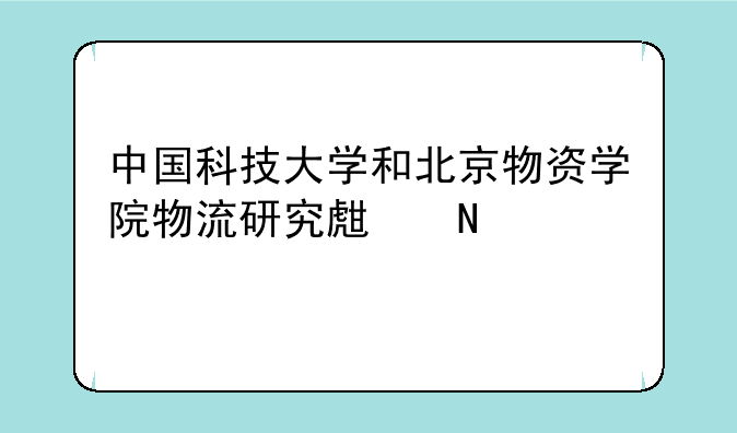 中国科技大学和北京物资学院物流研究生哪个好