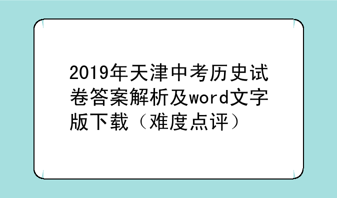 2019年天津中考历史试卷答案解析及word文字版下载（难度点评）