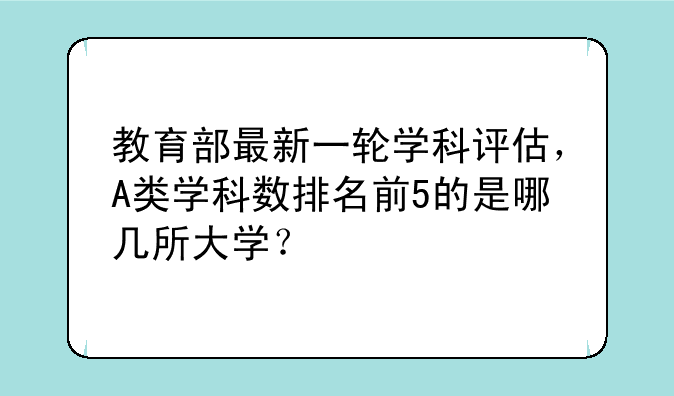 教育部最新一轮学科评估，A类学科数排名前5的是哪几所大学？