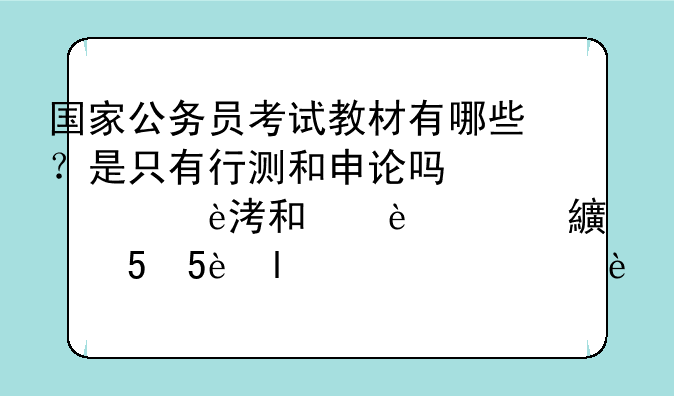 国家公务员考试教材有哪些？是只有行测和申论吗？为什么有的人说有5本教材，是怎么回事？求解！