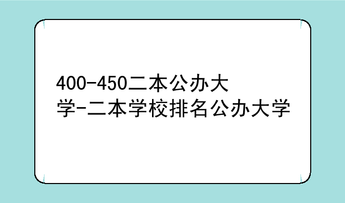 400-450二本公办大学-二本学校排名公办大学
