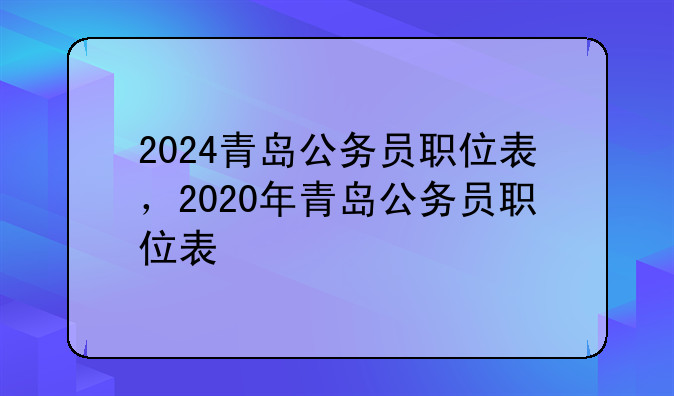 2024青岛公务员职位表，2020年青岛公务员职位表