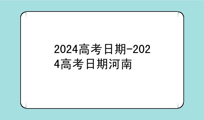 2024高考日期-2024高考日期河南