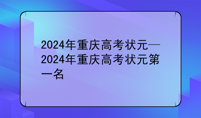 2024年重庆高考状元—2024年重庆高考状元第一名
