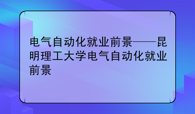 电气自动化就业前景——昆明理工大学电气自动化就业前景