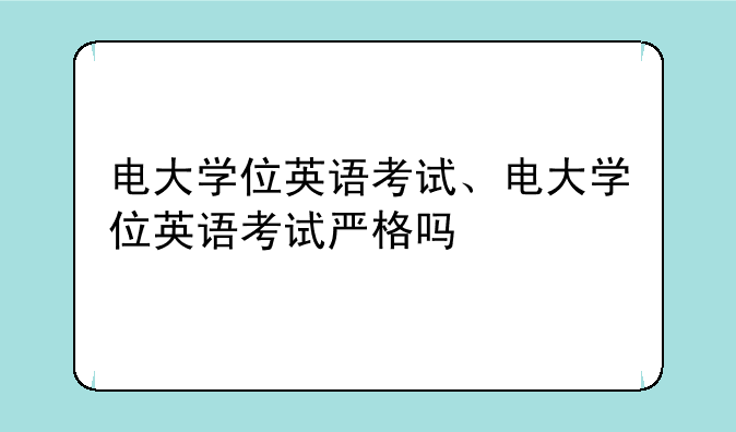 电大学位英语考试、电大学位英语考试严格吗
