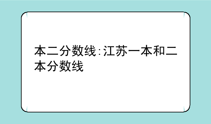 本二分数线:江苏一本和二本分数线