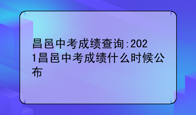 昌邑中考成绩查询:2021昌邑中考成绩什么时候公布