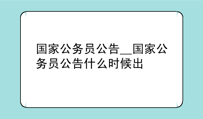 国家公务员公告__国家公务员公告什么时候出
