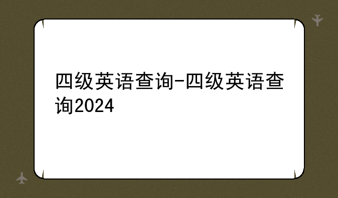 四级英语查询-四级英语查询2024
