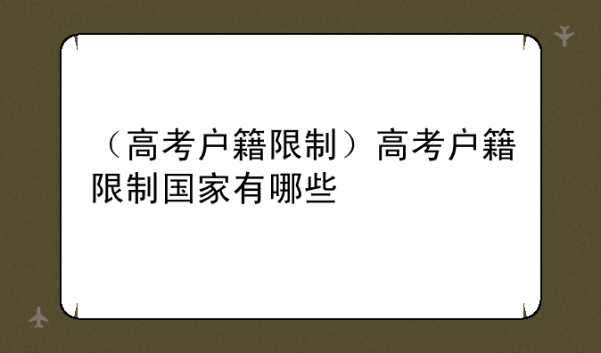 （高考户籍限制）高考户籍限制国家有哪些