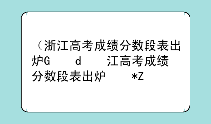 （浙江高考成绩分数段表出炉）浙江省高考成绩分数段