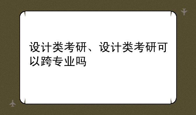 设计类考研、设计类考研可以跨专业吗