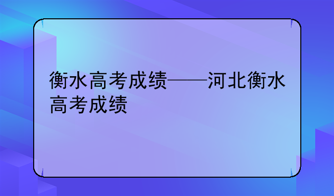 衡水高考成绩——河北衡水高考成绩
