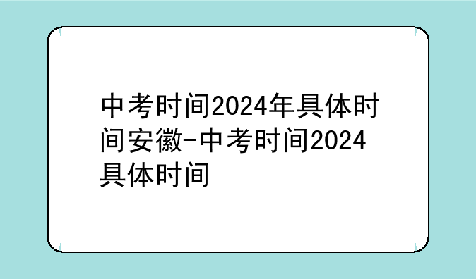 中考时间2024年具体时间安徽-中考时间2024具体时间