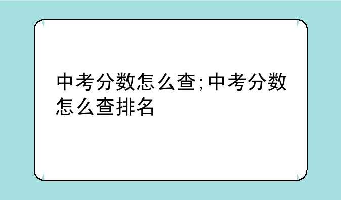中考分数怎么查;中考分数怎么查排名