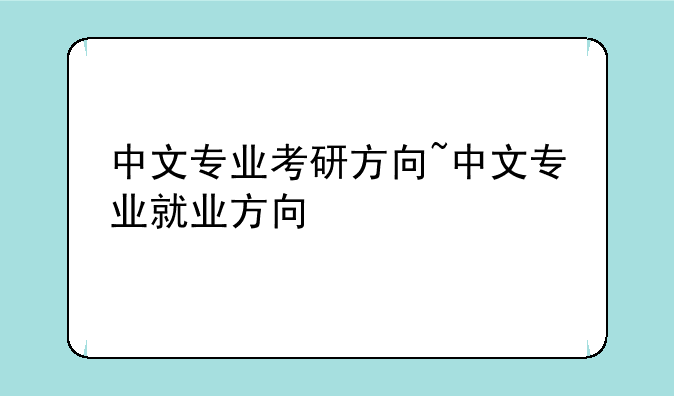 中文专业考研方向~中文专业就业方向