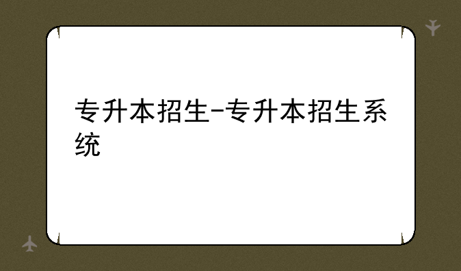 专升本招生-专升本招生系统