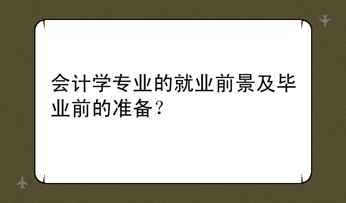 会计学专业的就业前景及毕业前的准备？