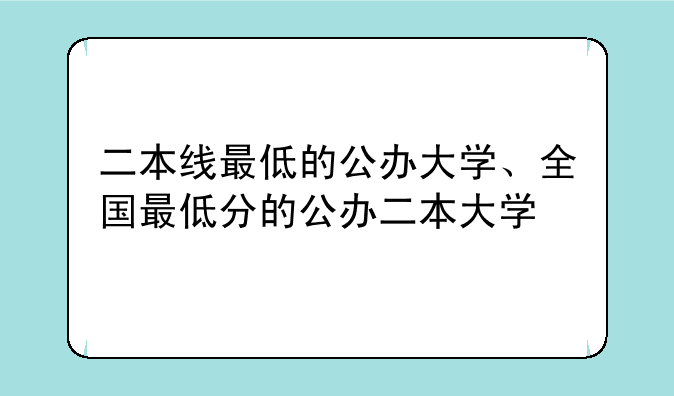 二本线最低的公办大学、全国最低分的公办二本大学