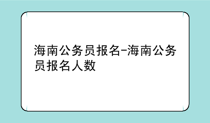 海南公务员报名-海南公务员报名人数