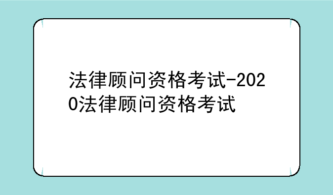 法律顾问资格考试-2020法律顾问资格考试