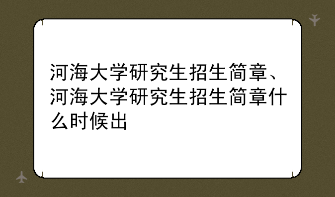 河海大学研究生招生简章、河海大学研究生招生简章什么时候出
