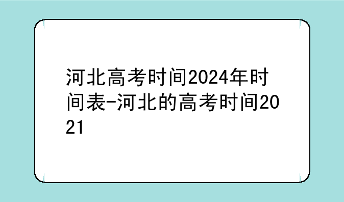 河北高考时间2024年时间表-河北的高考时间2021