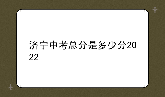 济宁中考总分是多少分2022