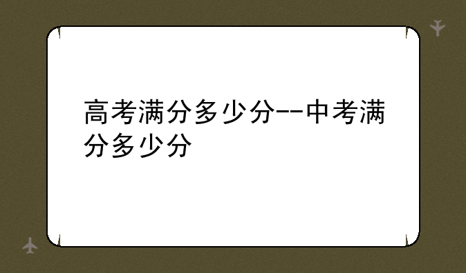 高考满分多少分--中考满分多少分