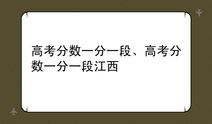 高考分数一分一段、高考分数一分一段江西