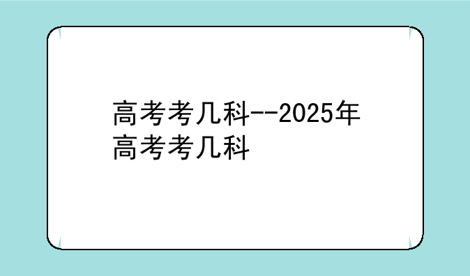 高考考几科--2025年高考考几科