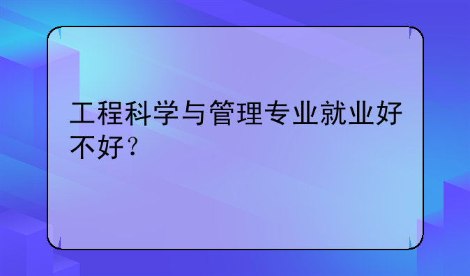 工程科学与管理专业就业好不好？