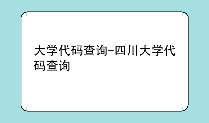 大学代码查询-四川大学代码查询