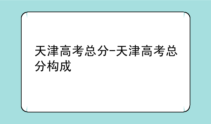 天津高考总分-天津高考总分构成
