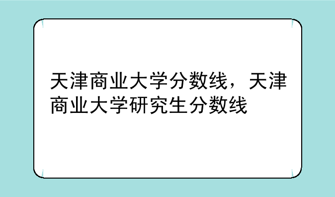 天津商业大学分数线，天津商业大学研究生分数线