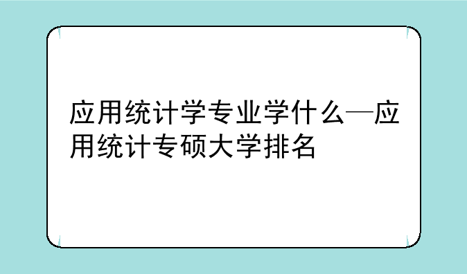 应用统计学专业学什么—应用统计专硕大学排名