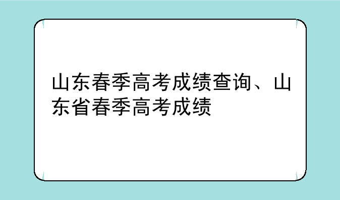山东春季高考成绩查询、山东省春季高考成绩