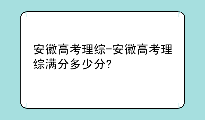 安徽高考理综-安徽高考理综满分多少分?