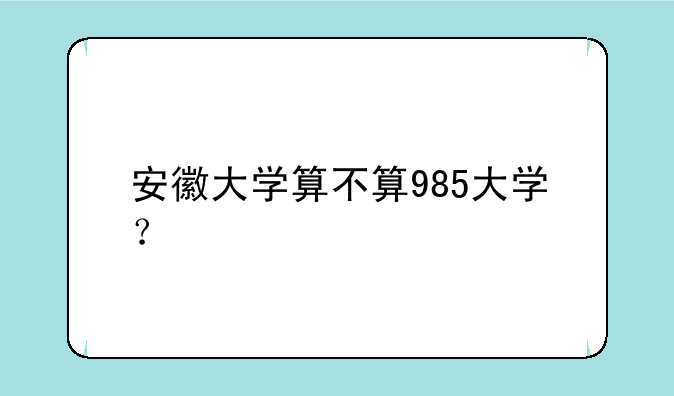 安徽大学算不算985大学？